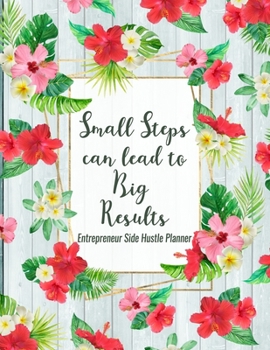 Paperback Small Steps Can Lead To Big Results: Entrepreneur Side Hustle Planner: Tropical Floral Undated Weekly Monthly Yearly Organizer Book
