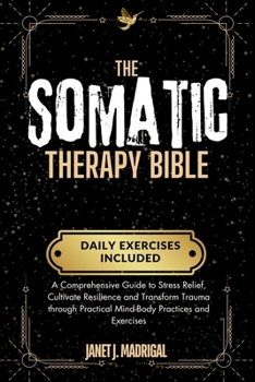 Paperback The Somatic Therapy Bible: A Comprehensive Guide to Stress Relief, Cultivate Resilience and Transform Trauma through Practical Mind-Body Practice Book