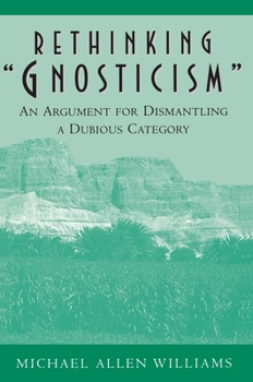 Hardcover Rethinking Gnosticism: An Argument for Dismantling a Dubious Category Book