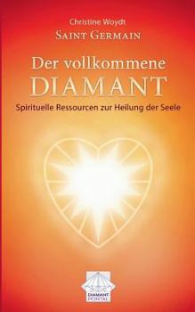 Saint Germain Der vollkommene Diamant: Spirituelle Ressourcen zur Heilung der Seele