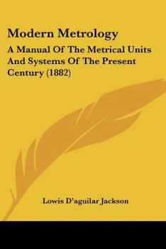 Paperback Modern Metrology: A Manual Of The Metrical Units And Systems Of The Present Century (1882) Book