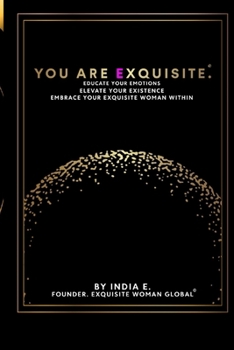 Paperback You Are Exquisite.: Educate Your Emotions. Elevate Your Existence. Embrace Your Exquisite Woman Within. Book