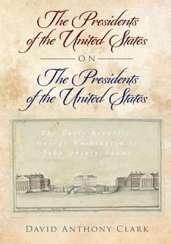 The Presidents of the United States on the Presidents of the United States: The Early Republic, George Washington to John Quincy Adams
