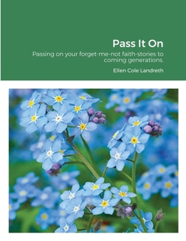 Pass It On: Passing on your forget-me-not faith-stories to coming generations.