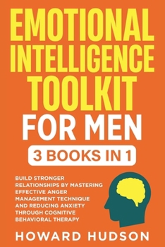 Emotional Intelligence Toolkit For Men: 3 in 1 - Build Stronger Relationships by Mastering Effective Anger Management Techniques and Reducing Anxiety ... Behavioral Therapy (Master Your Mind)