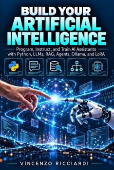 Paperback BUILD YOUR ARTIFICIAL INTELLIGENCE: Program, Instruct, and Train AI Assistants with Python, LLMs, RAG, Agents, Ollama, and LoRA (Informatica) (Italian Edition) [Italian] Book