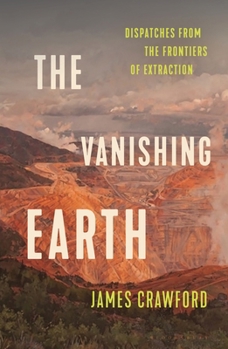 The Vanishing Earth: Dispatches from the Frontiers of Extraction