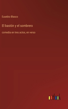 El bastón y el sombrero: comedia en tres actos, en verso (Spanish Edition)