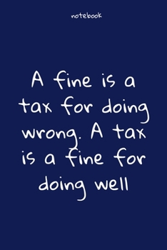 Paperback Notebook: Notebook Paper - A fine is a tax for doing wrong. A tax is a fine for doing well - (funny notebook quotes): Lined Note Book