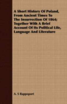 Paperback A Short History Of Poland, From Ancient Times To The Insurrection Of 1864; Together With A Brief Account Of Its Political Life, Language And Literatur Book