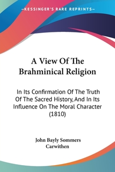 Paperback A View Of The Brahminical Religion: In Its Confirmation Of The Truth Of The Sacred History, And In Its Influence On The Moral Character (1810) Book