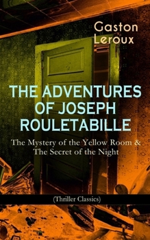 The Adventures of Joseph Rouletabille: The Mystery of the Yellow Room & the Secret of the Night (Thriller Classics): One of the First Locked-Room Mystery Crime Novels, Featuring the Young Journalist a
