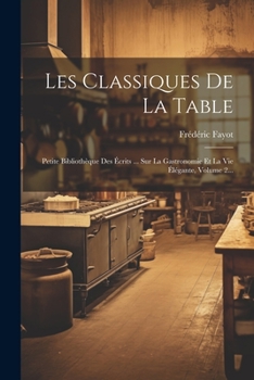 Paperback Les Classiques De La Table: Petite Bibliothèque Des Écrits ... Sur La Gastronomie Et La Vie Élégante, Volume 2... [French] Book