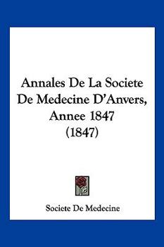 Paperback Annales De La Societe De Medecine D'Anvers, Annee 1847 (1847) [French] Book