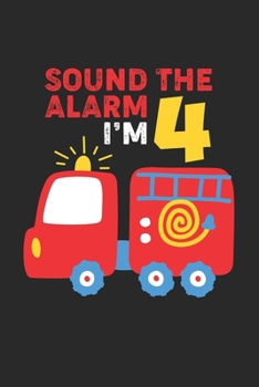Sound The Alarm I'm 4: Firefighter Kid 4th Birthday Notebook Gift Lined Notebook 6x9 120 Pages