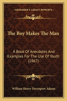 The Boy Makes The Man: A Book Of Anecdotes And Examples For The Use Of Youth