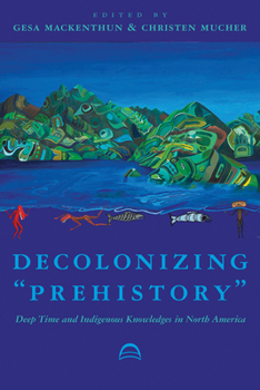 Paperback Decolonizing "Prehistory": Deep Time and Indigenous Knowledges in North America Book
