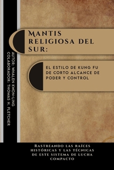 Mantis religiosa del sur: el estilo de kung fu de corto alcance de poder y control: Rastreando las raíces históricas y las técnicas de este sistema de ... culturas y épocas) (Spanish Edition)