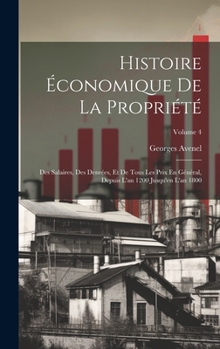 Hardcover Histoire Économique De La Propriété: Des Salaires, Des Denrées, Et De Tous Les Prix En Général, Depuis L'an 1200 Jusqu'en L'an 1800; Volume 4 [French] Book