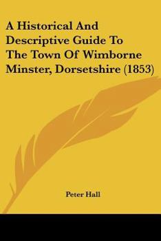 Paperback A Historical And Descriptive Guide To The Town Of Wimborne Minster, Dorsetshire (1853) Book