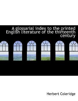 A Glossarial Index to the Printed English Literature of the Thirteenth Century