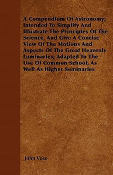 Paperback A Compendium Of Astronomy; Intended To Simplify And Illustrate The Principles Of The Science, And Give A Concise View Of The Motions And Aspects Of Th Book