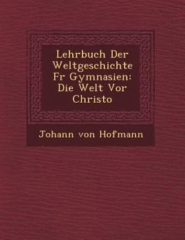 Lehrbuch Der Weltgeschichte F R Gymnasien: Die Welt VOR Christo