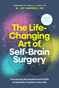 The Life-Changing Art of Self-Brain Surgery: Connecting Neuroscience and Faith to Radically Transform Your Life