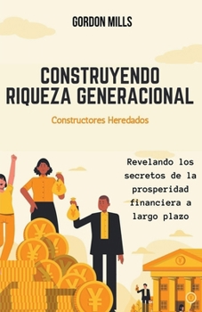 Paperback Construyendo Riqueza Generacional: Constructores Heredados - Revelando los Secretos de la Prosperidad Financiera a Largo Plazo [Spanish] Book