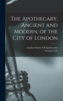 The Apothecary, Ancient And Modern, Of The City Of London...