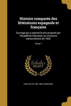 Paperback Histoire comparée des littératures espagnole et française: Ouvrage qui a reporté le prix proposé par l'Académie française, au concours extraordinaire [French] Book