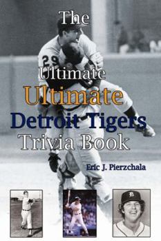 The Ultimate Ultimate Detroit Tigers Trivia Book: A Journey Through Detroit Tiger History By Way of Trivia