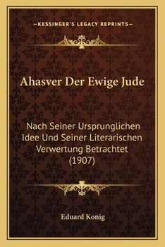 Paperback Ahasver Der Ewige Jude: Nach Seiner Ursprunglichen Idee Und Seiner Literarischen Verwertung Betrachtet (1907) [German] Book