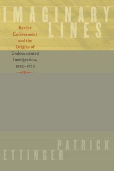 Hardcover Imaginary Lines: Border Enforcement and the Origins of Undocumented Immigration, 1882-1930 Book