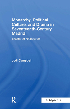 Monarchy, Political Culture And Drama in Seventeenth-century Madrid: Theater of Negotiation