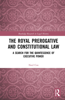 Hardcover The Royal Prerogative and Constitutional Law: A Search for the Quintessence of Executive Power Book