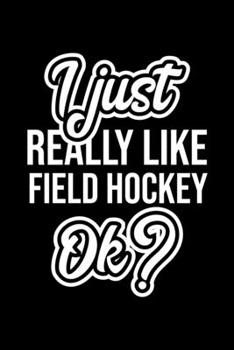 I Just Really Like Field Hockey Ok?: Christmas Gift for Field Hockey lover Funny Field Hockey Journal Nice 2019 Christmas Present for Field Hockey 6x9inch 120 pages