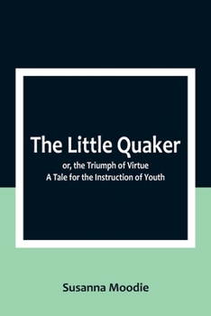 Paperback The Little Quaker; or, the Triumph of Virtue. A Tale for the Instruction of Youth Book