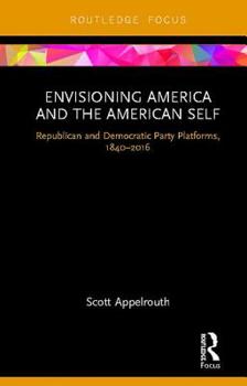 Hardcover Envisioning America and the American Self: Republican and Democratic Party Platforms, 1840-2016 Book