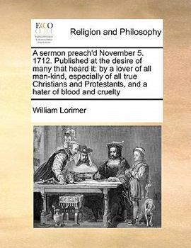 Paperback A sermon preach'd November 5. 1712. Published at the desire of many that heard it: by a lover of all man-kind, especially of all true Christians and P Book