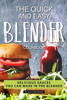 Paperback The Quick and Easy Blender Cookbook: Delicious Sauces You Can Make in The Blender Book