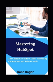 Mastering HubSpot: The Complete Guide to CRM, Marketing Automation, and Sales Growth