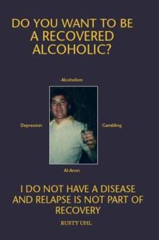 Paperback Do You Want To Be A Recovered Alcoholic?: I do not have a Disease and Relapse is not Part of Recovery Book