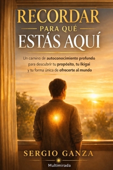Recordar para qué estás aquí: Un camino de autoconocimiento profundo para descubrir tu propósito, tu Ikigai y tu forma única de ofrecerte al mundo (Spanish Edition)