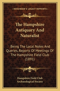 The Hampshire Antiquary And Naturalist: Being The Local Notes And Queries, Reports Of Meetings Of The Hampshire Field Club