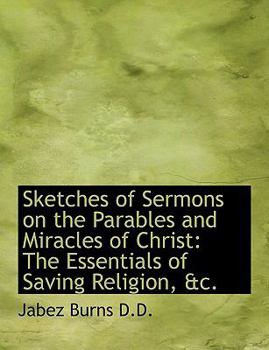 Sketches of Sermons on the Parables and Miracles of Christ : The Essentials of Saving Religion, Andc