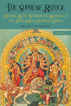 The Supreme Refuge: History, Myths, Worship, and Meanings of the Hindu Great Goddess, Durga (Hindu Studies)