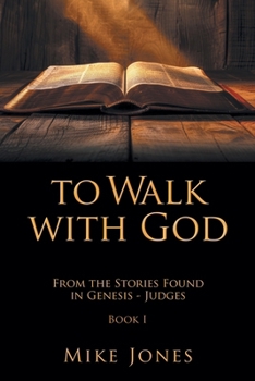 To Walk with God: From the Stories Found in Genesis - Judges Book I