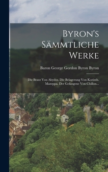 Byron's Sämmtliche Werke: Die Braut Von Abydos. Die Belagerung Von Korinth. Mazeppa. Der Gefangene Von Chillon...
