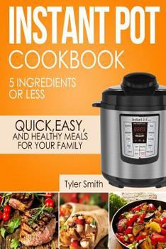 Paperback Instant Pot Cookbook: 5 Ingredients or Less - Quick, Easy and Healthy Meals for Your Family Book